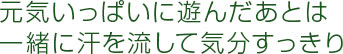 元気いっぱいに遊んだあとは一緒に汗を流して気分すっきり