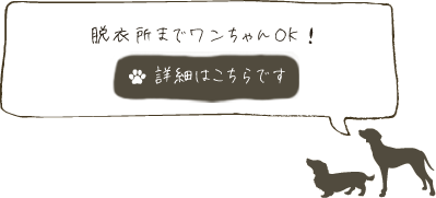 脱衣所までワンちゃんOK！　詳細はこちら