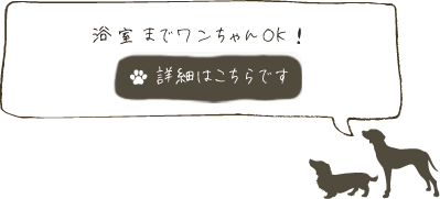 浴室までワンちゃんOK！　詳細はこちら