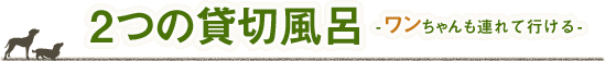 2つの貸切風呂　ワンちゃんも連れて行ける