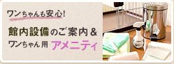 ワンちゃんも安心！館内設備のご案内＆ワンちゃん用アメニティ