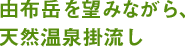 由布岳を望みながら、天然温泉掛流し温泉