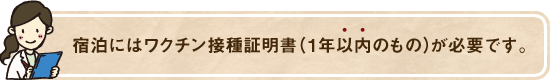 宿泊にはワクチン接種証明書(1年以内のもの)が必要です。