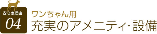 ワンちゃん用 充実のアメニティ・設備