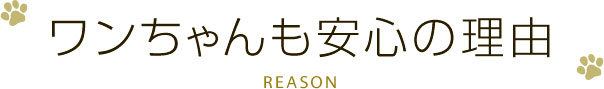 ワンちゃんも安心の理由 POINTS
